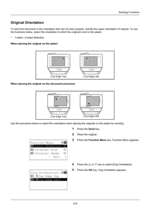 Page 1425-8
Sending Functions
Original Orientation
To send the document in the orientation that can be read properly, specify the upper orientation of original. To use 
the functions below, select th e orientation in which the original is set on the platen.
• 1-sided / 2-sided Selection
When placing the original on the platen
When placing the original on the document processor
Use the procedure below to select the orientation w hen placing the originals on the platen for sending.
1Press the Send key.
2Place the...