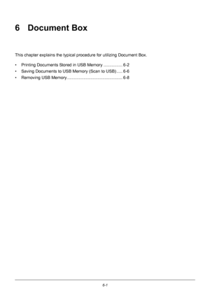 Page 1616-1
6 Document Box
This chapter explains the typical procedure for utilizing Document Box.
• Printing Documents Stored in  USB Memory ................ 6-2
• Saving Documents to USB Memory (Scan to USB) ..... 6-6
• Removing USB Memory .. ............................................. 6-8
Downloaded From ManualsPrinter.com Manuals 