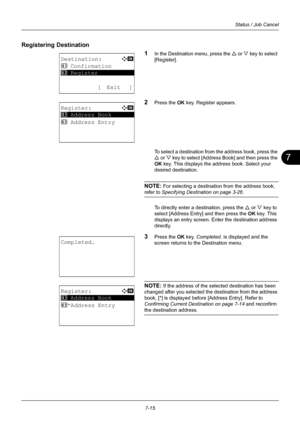 Page 1837
7-15
Status / Job Cancel
Registering Destination1
In the Destination menu, press the U or  V key to select 
[Register].
2Press the OK  key. Register appears.
To select a destination from the address book, press the 
U  or  V key to select [Address Book] and then press the 
OK  key. This displays the address book. Select your 
desired destination.
NOTE: For selecting a destination from the address book, 
refer to  Specifying Destination on page 3-26 .
To directly enter a destination, press the  U or  V...