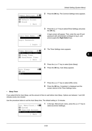 Page 2238
8-35
Default Setting (System Menu)
2Press the OK key. The Common Settings menu appears.
3Press the  U or V  key to select [Timer  Setting], and press 
the  OK key.
A login screen will appear. Then , enter the user ID and 
password with administrator  privileges to log in, and 
press [Login] (the  Right Select key).
4The Timer Settings menu appears.
5Press the U or V key to select [Auto Sleep].
6Press the OK  key. Auto Sleep appears.
7Press the U or V key to select [Off] or [On].
8Press the OK  key....