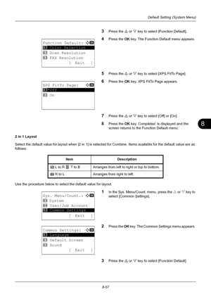 Page 2458
8-57
Default Setting (System Menu)
3Press the U or V key to select [Function Default]. 
4Press the  OK key. The Function Default menu appears. 
5Press the U  or V key to select [XPS FitTo Page]. 
6Press the OK  key. XPS FitTo Page appears. 
7Press the U or V key to select [Off] or [On]. 
8Press the OK  key. Completed.  is displayed and the 
screen returns to the Function Default menu.
2 in 1 Layout
Select the default value for layout when [2 in 1] is selected for Combine. Items available for the...