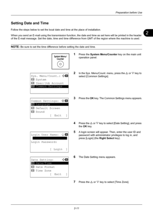 Page 472
Preparation before Use
2-11
Setting Date and Time
Follow the steps below to set the local date  and time at the place of installation.
When you send an E-mail using the transmis sion function, the date and time as set here will  be printed in the header 
of the E-mail message. Set the date, time and time diff erence from GMT of the region where the machine is used.
NOTE: Be sure to set the time difference before setting the date and time.
1Press the System Menu/Counter key on the main unit 
operation...