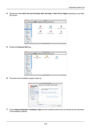 Page 56Preparation before Use
2-20
4Double-click either  OS X 10.2 and 10.3 Only , OS X 10.4 Only or OS X 10.5 or higher  depending on your Mac 
OS version.
5Double-click  Kyocera OS X x.x .
6The printer driver installation program starts up.
7Choose Select Destination , Installation Type  and then install the printer driver as directed by the instructions 
in the installation software.
Downloaded From ManualsPrinter.com Manuals 