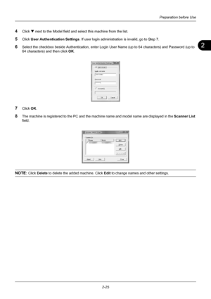 Page 612
Preparation before Use
2-25
4Click T  next to the Model field and select this machine from the list.
5Click User Authentication Settings . If user login administration is invalid, go to Step 7.
6Select the checkbox beside Authentication, enter Login  User Name (up to 64 characters) and Password (up to 
64 characters) and then click  OK.
7Click OK .
8The machine is registered to the PC and the machine name and model name are displayed in the  Scanner List 
field.
NOTE: Click  Delete to delete the added...