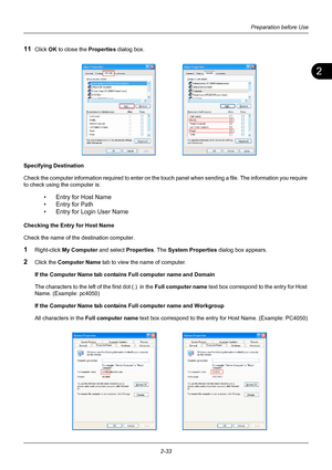 Page 692
Preparation before Use
2-33
11Click OK  to close the  Properties dialog box.
Specifying Destination
Check the computer information required to enter on the to uch panel when sending a file. The information you require 
to check using the computer is:
• Entry for Host Name
• Entry for Path
• Entry for Login User Name
Checking the Entry for Host Name
Check the name of the destination computer.
1Right-click  My Computer and select  Properties. The System Properties  dialog box appears.
2Click the Computer...