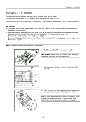 Page 72Preparation before Use
2-36
Loading Paper in the Cassettes
The standard cassette will each hold plai n paper, recycled paper or color paper. 
The standard cassette holds up to 500 sheets of A4 or smaller plain paper (80 g/m
2).
The following paper sizes are supported: Legal, Oficio II, Le tter, Executive, Statement, A4, B5, A5, A6, Folio, and 16K.
IMPORTANT: 
• You should not use inkjet printer paper or any paper with a special surface coating. (Such papers may cause 
paper jams or other faults.)
• When...