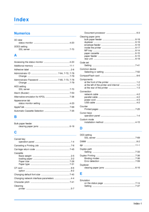 Page 202
Index-1
Index
Numerics
3D viewstatus monitor  ......................................................... 4-20
3DES setting SSL server  .............................................................. 7-70
A
Accessing the status monitor  ......................................... 4-20
Additional memory  ................. ........................................ 11-1
Adhesive label  ......... ........................................................ 2-8
Administrator ID  ........................