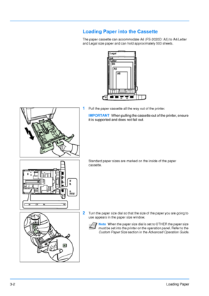 Page 41
3-2Loading Paper
Loading Paper into the Cassette
The paper cassette can accommodate A6 (FS-2020D: A5) to A4/Letter 
and Legal size paper and can hold approximately 500 sheets.
1Pull the paper cassette all the way out of the printer.
Standard paper sizes are marked on the inside of the paper 
cassette. 
2Turn the paper size dial so that the size of the paper you are going to 
use appears in the paper size window.
IMPORTANTWhen pulling the cassette ou t of the printer, ensure 
it is supported and does not...