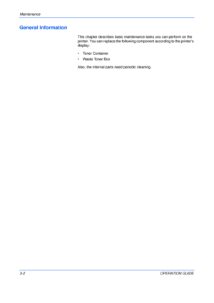 Page 38Maintenance 
3-2OPERATION GUIDE
General Information
This chapter describes basic maintenance tasks you can perform on the 
printer. You can replace the following component according to the printers 
display:
• Toner Container
• Waste Toner Box
Also, the internal parts need periodic cleaning.
Downloaded From ManualsPrinter.com Manuals 