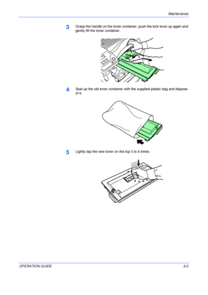 Page 41Maintenance 
OPERATION GUIDE3-5
3Grasp the handle on the toner container, push the lock lever up again and 
gently lift the toner container.
4Seal up the old toner container with the supplied plastic bag and dispose 
of it.
5Lightly tap the new toner on the top 5 to 6 times.
Downloaded From ManualsPrinter.com Manuals 