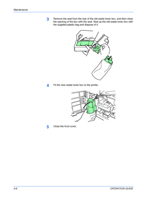 Page 44Maintenance 
3-8OPERATION GUIDE
3Remove the seal from the rear of the old waste toner box, and then close 
the opening of the box with the seal. Seal up the old waste toner box with 
the supplied plastic bag and dispose of it.
4Fit the new waste toner box to the printer.
5Close the front cover.
Downloaded From ManualsPrinter.com Manuals 