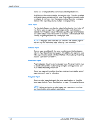 Page 18
Handling Paper 
1-12 ADVANCED OPERATION GUIDEDo not use envelopes that have an encapsulated liquid adhesive.
Avoid long printing runs consisting of
 envelopes only. Extensive envelope 
printing can cause premature printer we ar. To avoid jamming due to curled 
envelopes, do not leave more than approximately 10 printed envelopes 
stacked in the paper trays during multiple envelope printing.
Thick Paper Fan the stack of paper and align the edges before loading them in the MP 
tray. Some types of paper...
