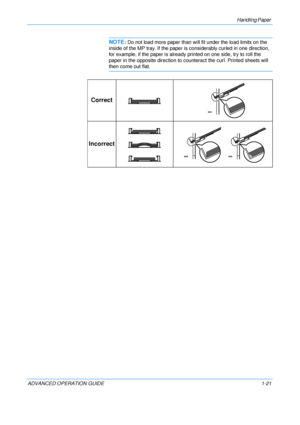 Page 27
Handling Paper 
ADVANCED OPERATION GUIDE 1-21
NOTE:Do not load more paper than w ill fit under the load limits on the 
inside of the MP tray. If the paper is considerably curled in one direction, 
for example, if the paper is already  printed on one side, try to roll the 
paper in the opposite direction to co unteract the curl. Printed sheets will 
then come out flat.
Correct
Incorrect
Downloaded From ManualsPrinter.com Manuals 