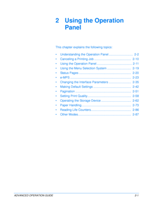 Page 29
ADVANCED OPERATION GUIDE 2-1
2 Using the Operation Panel
This chapter explains the following topics:
• Understanding the Oper ation Panel ............................  2-2
• Canceling a Printing Job .......... .................................  2-10
• Using the Operation Panel ......... ................................ 2-11
• Using the Menu Selection System ............................  2-19
• Status Pages ............ .................................................  2-20
• e-MPS ..................