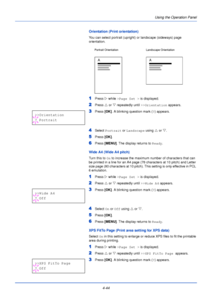 Page 102Using the Operation Panel
4-44
Orientation (Print orientation)
You can select portrait (upright) or landscape (sideways) page 
orientation. 
1Press  Z while >Page Set >  is displayed.
2Press U or  V repeatedly until  >>Orientation  appears.
3Press [OK]. A blinking question mark ( ?) appears.
4Select  Portrait  or Landscape  using U or V. 
5Press  [OK].
6Press  [MENU] . The display returns to Ready .
Wide A4 (Wide A4 pitch)
Turn this to On to increase the maximum number of characters that can 
be printed...