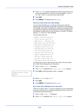 Page 118Using the Operation Panel
4-60
4Press  U or  V to increase or decrease the value at the blinking cursor 
and set the desired time. The timer can be set between  1 and  240 
min. Use  Y and Z  to move the cursor right and left.
5Press [OK].
6Press [MENU] . The display returns to Ready .
Auto Error Clear (Auto error clear setting)
If an error that still allows you to continue printing occurs, the next 
received data is automatically printed after a set period of time elapses. 
For example, if the printer...