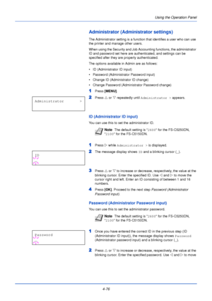Page 134Using the Operation Panel
4-76
Administrator (Administrator settings)
The Administrator setting is a function that identifies a user who can use 
the printer and manage other users. 
When using the Security and Job Accounting functions, the administrator 
ID and password set here are authenticated, and settings can be 
specified after they are properly authenticated.
The options available in Admin are as follows:
• ID (Administrator ID input)
• Password (Administrator Password input)
• Change ID...