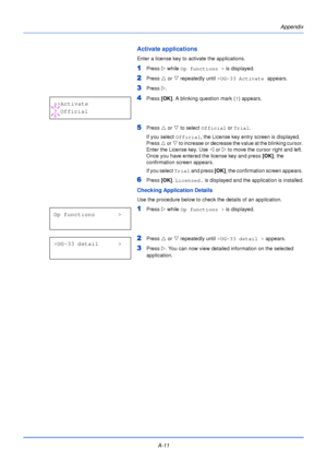 Page 183A-11Appendix
Activate applications
Enter a license key to activate the applications.
1Press 
Z while Op functions >  is displayed. 
2Press U or  V repeatedly until  >UG-33 Activate  appears.
3Press Z. 
4Press  [OK]. A blinking question mark ( ?) appears.
5Press  U or  V to select  Official  or Trial .
If you select Official , the License key entry screen is displayed. 
Press  U or V  to increase or decrease the value at the blinking cursor. 
Enter the License key. Use  Y or  Z to move the cursor right...