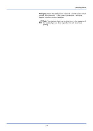 Page 473-7Handling Paper
Packaging
: Paper should be packed in a sturdy carton to protect it from 
damage during transport. Quality  paper obtained from a reputable 
supplier is usually correctly packaged.
Note  You might see the printer emitting steam in the area around 
the top tray if you use damp paper, but it is safe to continue 
printing.
Downloaded From ManualsPrinter.com Manuals 