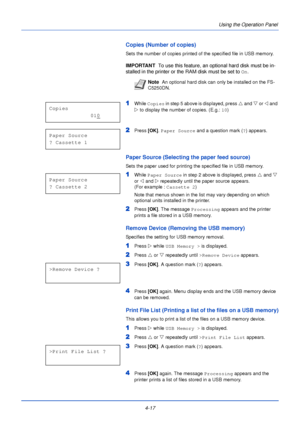 Page 754-17Using the Operation Panel
Copies (Number of copies)
Sets the number of copies printed of the specified file in USB memory.
IMPORTANT  
To use this feature, an optional hard disk must be in-
stalled in the printer or the RAM disk must be set to  On.
1While Copies  in step 5 above is displayed, press  U and  V or Y  and 
Z  to display the number of copies. (E.g.:  10)
2Press  [OK]. Paper Source  and a question mark ( ?) appears.
Paper Source (Selecting the paper feed source)
Sets the paper used for...