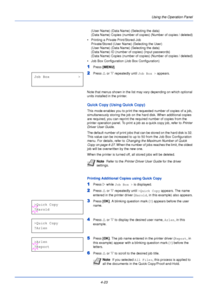 Page 814-23Using the Operation Panel
(User Name) (Data Name) (Selecting the data)
(Data Name) Copies (number of copies) (Number of copies / deleted)
• Printing a Private Print/Stored Job Private/Stored (User Name) (Selecting the User)
(User Name) (Data Name) (Selecting the data)
(Data Name) ID (number of copies) (Input passwords)
(Data Name) Copies (number of copies) (Number of copies / deleted)
• Job Box Configuration (Job Box Configuration)
1Press  [MENU] .
2Press U or  V repeatedly until  Job Box > appears....