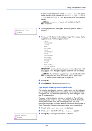 Page 92Using the Operation Panel
4-34
If optional paper feeders are added,  Cassette 1 Type will appear 
for the standard paper cassette and Cassette 2 Type , Cassette 
3 Type , and Cassette 4 Type  will appear for the optional paper 
feeders.
3To change paper type, press  [OK]. A blinking question mark ( ?) 
appears.
4Press  U or V  to display the desired paper type. The message display 
toggles through the following paper types:
PLAIN
PREPRINTED
LABELS
BOND
RECYCLED
ROUGH
LETTERHEAD
COLOR
PREPUNCHED
ENVELOPE...