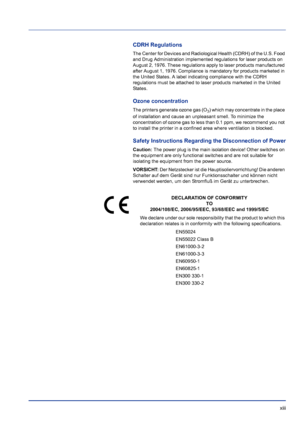 Page 13 xiii
CDRH Regulations
The Center for Devices and Radiological Health (CDRH) of the U.S. Food\
 
and Drug Administration implemented regulations for laser products on 
August 2, 1976. These regulations apply to laser products manufactured 
after August 1, 1976. Compliance is mandatory for products marketed in 
the United States. A label indicating compliance with the CDRH 
regulations must be attached to laser products marketed in the United 
States.
Ozone concentration
The printers generate ozone gas...