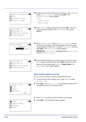 Page 1564-100Using the Operation Panel 
12To place color printing restrictions on this account, press U or V to 
select Restrict.(Color) and then press [OK].  The 
Restrict.(Color)screen appears.
•Off
• Counter Limit
• Reject Usage
13Press U or V to select a setting and then press [OK].  When the 
setting has been completed, the Detail/Edit menu screen 
appears.
14When Counter Limit is set for Restrict.(Color) in step 13, 
set the limit on the total number of color pages that can be printed 
using this account....