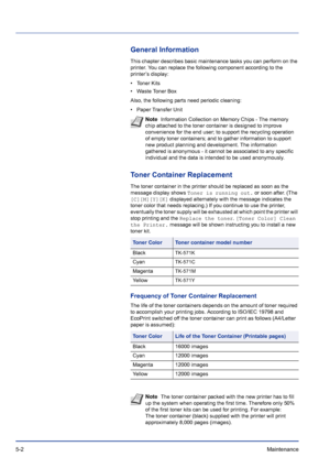 Page 1765-2Maintenance 
General Information
This chapter describes basic maintenance tasks you can perform on the 
printer. You can replace the following component according to the 
printer’s display:
• Toner Kits
• Waste Toner Box
Also, the following parts need periodic cleaning:
• Paper Transfer Unit
Toner Container Replacement
The toner container in the printer should be replaced as soon as the 
message display shows Toner is running out. or soon after. (The 
[C][M][Y][K] displayed alternately with the...