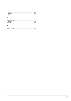 Page 225Index-3
Print. . . . . . . . . . . . . . . . . . . . . . . . . . . . . . . . . . . . . . .    4-17
Remove . . . . . . . . . . . . . . . . . . . . . . . . . . . . . . . . . . . .    4-19
Slot. . . . . . . . . . . . . . . . . . . . . . . . . . . . . . . . . . . . . . . . .    1-3
W
Waste Toner Box  . . . . . . . . . . . . . . . . . . . . . . . . . . . . . . .    1-2
Replacing. . . . . . . . . . . . . . . . . . . . . . . . . . . . . . . . . . . .    5-6
Wide A4  . . . . . . . . . . . . . . . . . . . . . . ....