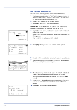 Page 744-18Using the Operation Panel 
Print File (Prints the selected file)
You can use this to specify printing for files in the USB memory.
1Use the procedure described in Print File (Printing and checking the 
files in the USB memory) on page 4-17 to display a list of the files in 
the folder containing the file you want to print.
2Press U or V to select the file you want to print.
3Press [OK]. The Copies menu screen appears.
IMPORTANT  To use this feature, an optional hard disk must be 
installed in the...