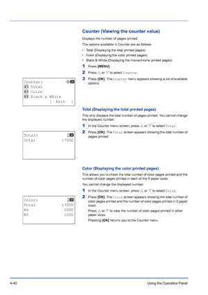 Page 964-40Using the Operation Panel 
Counter (Viewing the counter value)
Displays the number of pages printed.
The options available in Counter are as follows:
• Total (Displaying the total printed pages)
• Color (Displaying the color printed pages)
• Black & White (Displaying the monochrome printed pages)
1Press [MENU].
2Press U or V to select Counter.
3Press [OK]. The Counter menu appears showing a list of available 
options.
Total (Displaying the total printed pages)
This only displays the total number of...