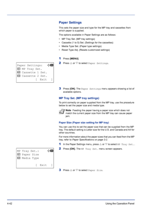 Page 984-42Using the Operation Panel 
Paper Settings
This sets the paper size and type for the MP tray and cassettes from 
which paper is supplied.
The options available in Paper Settings are as follows:
• MP Tray Set. (MP tray settings)
• Cassette (1 to 5) Set. (Settings for the cassettes)
• Media Type Set. (Paper type settings)
• Reset Type Adj. (Resets customized settings)
1Press [MENU].
2Press U or V to select Paper Settings.
3Press [OK]. The Paper Settings menu appears showing a list of 
available...