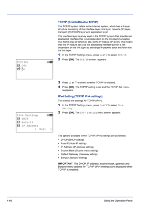 Page 1224-66Using the Operation Panel 
TCP/IP (Enable/Disable TCP/IP)
The TCP/IP system refers to the Internet system, which has a 5-layer 
structure consisting of the interface layer, link layer, network (IP) layer, 
transport (TCP/UDP) layer and application layer.
The interface layer is a key layer in the TCP/IP system that provides an 
abstracted interface that is not dependent on the link (communication 
line: frame relay or Ethernet, etc.) to the IP module (IP layer). This means 
that the IP module can use...