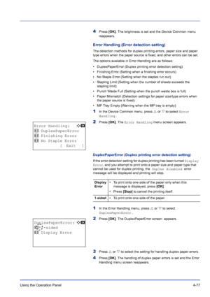 Page 133Using the Operation Panel 4-77
4Press [OK]. The brightness is set and the Device Common menu 
reappears.
Error Handling (Error detection setting)
The detection methods for duplex printing errors, paper size and paper 
type errors when the paper source is fixed, and other errors can be set.
The options available in Error Handling are as follows:
• DuplexPaperError (Duplex printing error detection setting)
• Finishing Error (Setting when a finishing error occurs)
• No Staple Error (Setting when the staples...