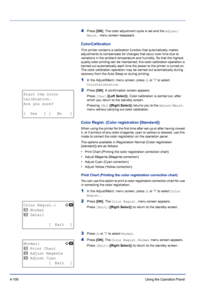 Page 1624-106Using the Operation Panel 
4Press [OK]. The color adjustment cycle is set and the Adjust/
Maint. menu screen reappears.
ColorCalibration
This printer contains a calibration function that automatically makes 
adjustments to compensate for changes that occur over time due to 
variations in the ambient temperature and humidity. So that the highest 
quality color printing can be maintained, this color calibration operation is 
carried out automatically each time the power to the printer is turned on....