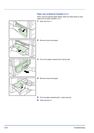 Page 2046-20Troubleshooting 
Paper Jam at Optional Cassette 3 or 4
When using the optional paper feeder, follow the steps below to clear 
paper jams at paper cassette 3 or 4.
1Open left cover 4.
2Remove the jammed paper.
3Pull out the paper cassette that is being used.
4Remove the jammed paper.
5Push the paper cassette back in place securely.
6Close left cover 4.
Downloaded From ManualsPrinter.com Manuals 