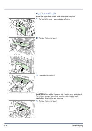 Page 2106-26Troubleshooting 
Paper Jam at Fixing Unit
Follow the steps below to clear paper jams at the fixing unit.
1Pull up the left cover 1 lever and open left cover 1.
2Remove the jammed paper.
3Open the fuser cover (A1).
CAUTION  When pulling the paper, pull it gently so as not to tear it. 
Torn pieces of paper are difficult to remove and may be easily 
overlooked, deterring the jam recovery.
4Remove the jammed paper.
Downloaded From ManualsPrinter.com Manuals 