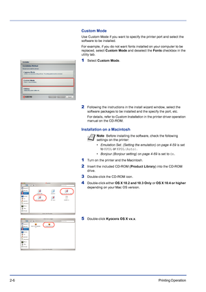 Page 322-6Printing Operation 
Custom Mode 
Use Custom Mode if you want to specify the printer port and select the 
software to be installed.
For example, if you do not want fonts installed on your computer to be 
replaced, select Custom Mode and deselect the Fonts checkbox in the 
utility tab.
1Select Custom Mode.
2Following the instructions in the install wizard window, select the 
software packages to be installed and the specify the port, etc.
For details, refer to Custom Installation in the printer driver...