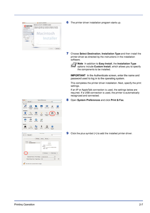 Page 33Printing Operation 2-7
6The printer driver installation program starts up.
7Choose Select Destination, Installation Type and then install the 
printer driver as directed by the instructions in the installation 
software.
IMPORTANT  In the Authenticate screen, enter the name and 
password used to log in to the operating system.
This completes the printer driver installation. Next, specify the print 
settings.
If an IP or AppleTalk connection is used, the settings below are 
required. If a USB connection...