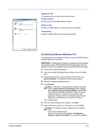 Page 39Printing Operation 2-13
Appearance Tab
The Appearance tab is contains the following items.
Enlarge window
Doubles the size of the Status Monitor window.
Always on top
Positions the Status Monitor in front of other active windows.
Transparency
Displays the Status Monitor as a transparent window.
Uninstalling Software (Windows PC)
The software can be uninstalled (removed) using the CD-ROM (Product 
Library) supplied with the printer.
IMPORTANT  On Macintosh computers, because the printer settings 
are...