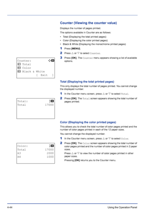 Page 1004-44Using the Operation Panel 
Counter (Viewing the counter value)
Displays the number of pages printed.
The options available in Counter are as follows:
• Total (Displaying the total printed pages)
• Color (Displaying the color printed pages)
• Black & White (Displaying the monochrome printed pages)
1Press [MENU].
2Press U or V to select Counter.
3Press [OK]. The Counter menu appears showing a list of available 
options.
Total (Displaying the total printed pages)
This only displays the total number of...