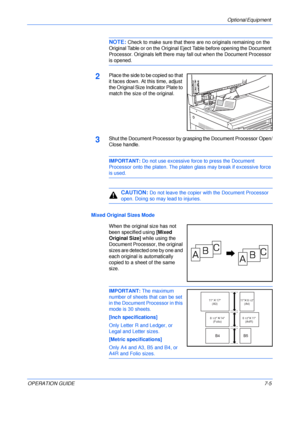 Page 107Optional Equipment 
OPERATION GUIDE7-5
NOTE: Check to make sure that there are no originals remaining on the 
Original Table or on the Original Eject Table before opening the Document 
Processor. Originals left there may fall out when the Document Processor 
is opened.
2Place the side to be copied so that 
it faces down. At this time, adjust 
the Original Size Indicator Plate to 
match the size of the original.
3Shut the Document Processor by grasping the Document Processor Open/
Close handle....