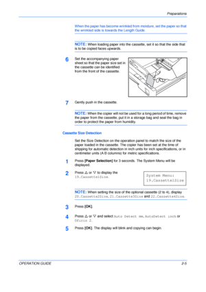 Page 35Preparations 
OPERATION GUIDE2-5 When the paper has become wrinkled from moisture, set the paper so that 
the wrinkled side is towards the Length Guide.
NOTE: When loading paper into the cassette, set it so that the side that 
is to be copied faces upwards.
6Set the accompanying paper 
sheet so that the paper size set in 
the cassette can be identified 
from the front of the cassette.
7Gently push in the cassette.
NOTE: When the copier will not be used for a long period of time, remove 
the paper from...