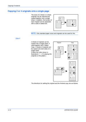 Page 62Copying Functions 
4-12OPERATION GUIDE
Copying 2 or 4 originals onto a single page
The sizes of 2-sheet or 4-sheet 
originals can be reduced and 
copied together onto a single 
sheet. In addition, the borders of 
each original can be separated 
with a solid or dotted line.
NOTE: Only standard paper sizes and originals can be used for this.
2 in 1
2 sheets of originals can be 
copied onto a single sheet. If 
used together with 2-Sided 
Copy, 4 sheets of originals can 
be copied onto both sides of a...