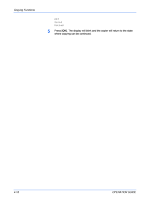 Page 68Copying Functions 
4-18OPERATION GUIDE Off
Solid
Dotted
5Press [OK]. The display will blink and the copier will return to the state 
where copying can be continued.
Downloaded From ManualsPrinter.com Manuals 