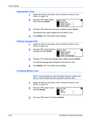 Page 66Printer Settings 
2-38 ADVANCED OPERATION GUIDE
Deleting Macro Data
1Display the Memory Card screen, refer to Access the Memory Card 
Screen, on page 2-34.
2Press S or T to select Delete 
Macro and press [Enter].
3Press S or T to select the macro data to delete and press [Enter].
The selected macro data is deleted from the Memory Card.
4Press [Reset]. The Printer Basic screen displays.
Deleting Language Data
1Display the Memory Card screen, refer to Access the Memory Card 
Screen, on page 2-34.
2Press S...