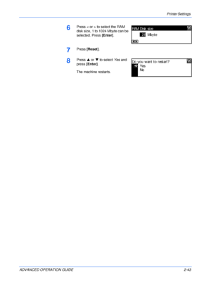 Page 71Printer Settings 
ADVANCED OPERATION GUIDE 2-43
6Press < or > to select the RAM 
disk size, 1 to 1024 Mbyte can be 
selected. Press [Enter].
7Press [Reset]. 
8Press S or T to select Yes and 
press [Enter].
The machine restarts.
RAM Di sk si ze
28Mb yte
Yes
No
Do you want to restart?
Downloaded From ManualsPrinter.com Manuals 