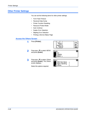 Page 76Printer Settings 
2-48 ADVANCED OPERATION GUIDE
Other Printer Settings
You can set the following items for other printer settings.
• Form Feed Timeout
• Received Data Dump
• Printer Function Resetting
• Resource Protect Mode
• Auto Continue
• Duplex Error Detection
• Stapling Error Detection
• Printing a Service Status Page
Access the Others Screen
1Press [Printer].
2Press S or T to select MENU 
and press [Enter].
3Press S or T to select Others 
and press [Enter]. The Others 
screen displays.
Select the...