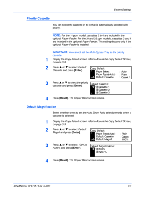 Page 89System Settings 
ADVANCED OPERATION GUIDE 3-7
Priority Cassette
You can select the cassette (1 to 4) that is automatically selected with 
priority.
NOTE: For the 16 ppm model, cassettes 2 to 4 are included in the 
optional Paper Feeder. For the 20 and 25 ppm models, cassettes 3 and 4 
are included in the optional Paper Feeder. This setting displays only if the 
optional Paper Feeder is installed.
IMPORTANT: You cannot set the Multi-Bypass Tray as the priority 
cassette.
1Display the Copy Default screen,...